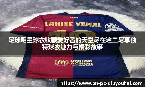 足球明星球衣收藏爱好者的天堂尽在这里尽享独特球衣魅力与精彩故事